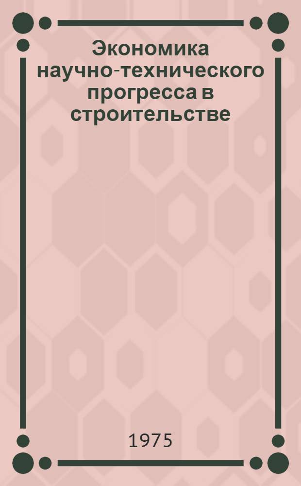 Экономика научно-технического прогресса в строительстве : Сборник науч. трудов