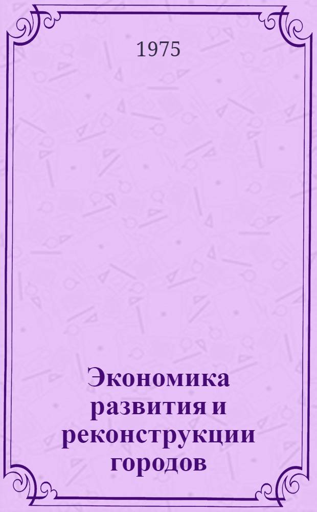 Экономика развития и реконструкции городов : Сборник науч. трудов