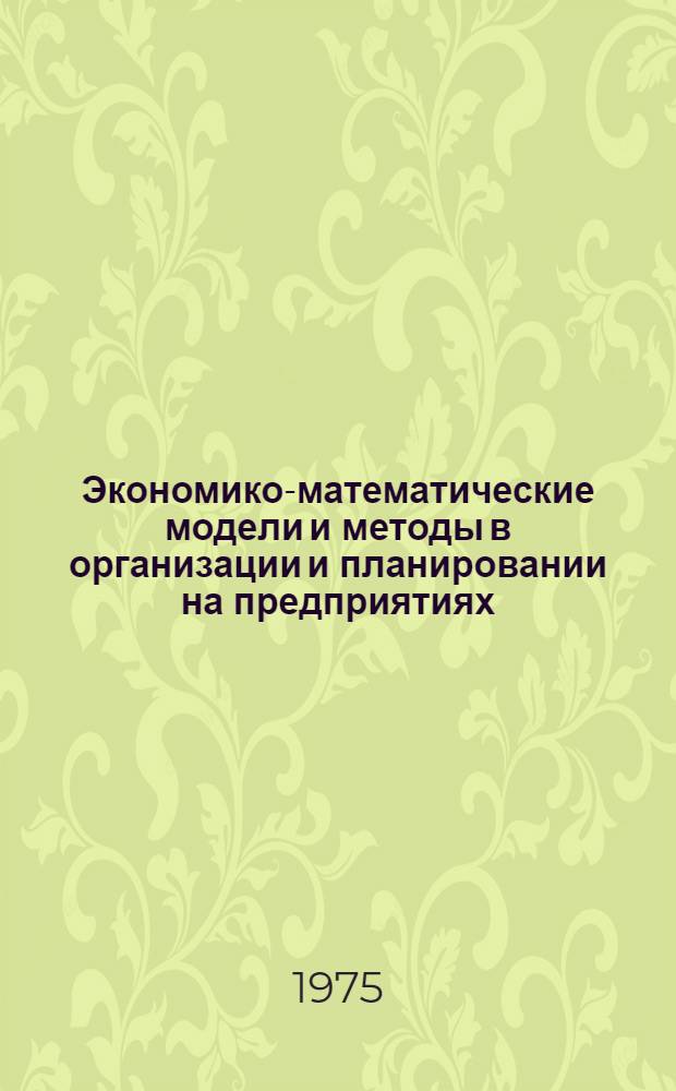 Экономико-математические модели и методы в организации и планировании на предприятиях : Сборник статей
