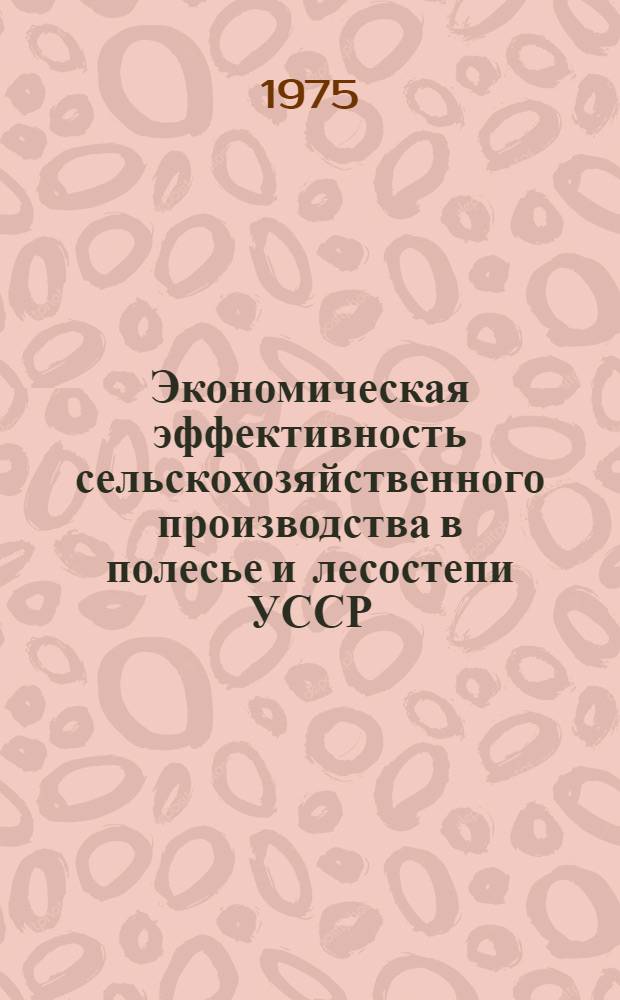 Экономическая эффективность сельскохозяйственного производства в полесье и лесостепи УССР : Сборник статей