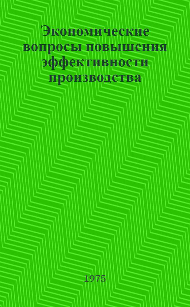 Экономические вопросы повышения эффективности производства : Сборник статей