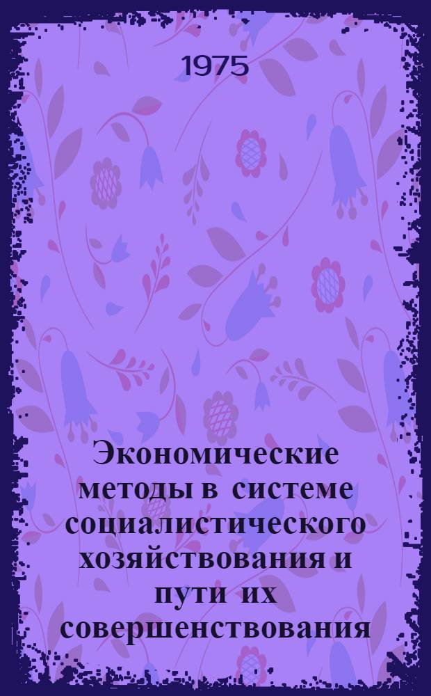 Экономические методы в системе социалистического хозяйствования и пути их совершенствования : Темат. сборник