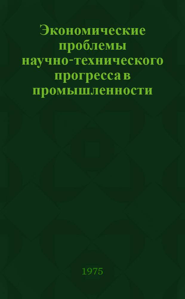 Экономические проблемы научно-технического прогресса в промышленности : Сборник статей