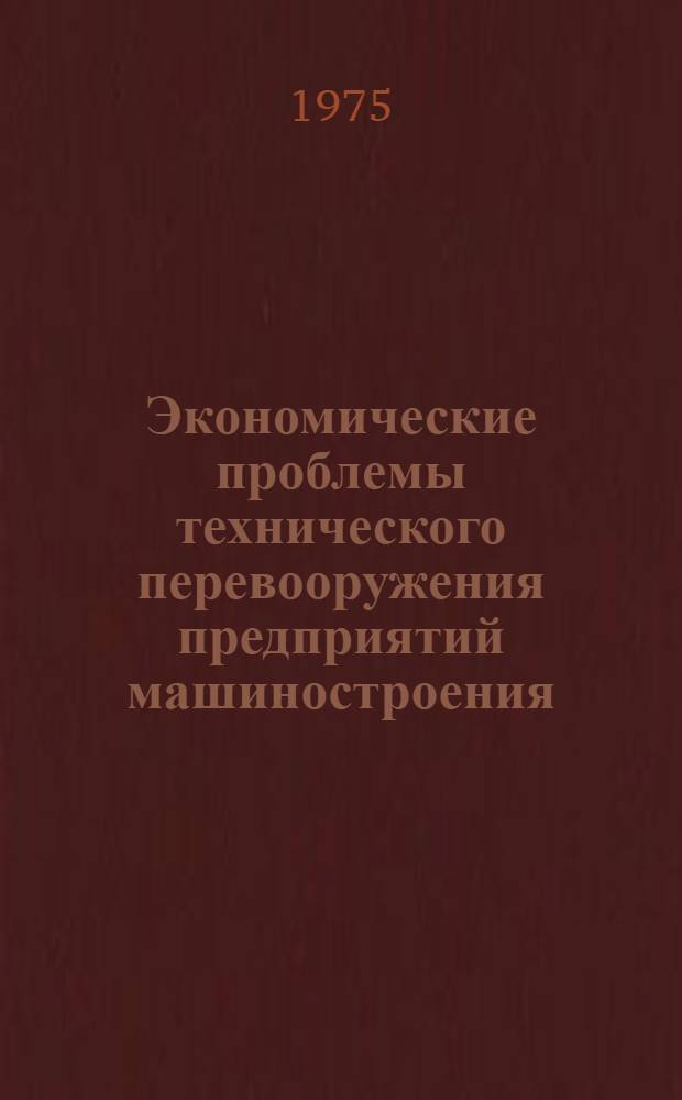 Экономические проблемы технического перевооружения предприятий машиностроения : Тезисы докл., 25-26 ноября 1975 г