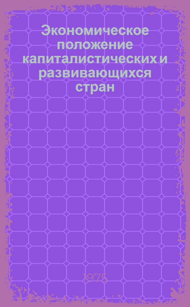 Экономическое положение капиталистических и развивающихся стран : Обзор за 1974 г. и начало 1975 г