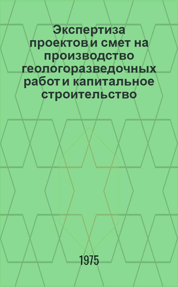 Экспертиза проектов и смет на производство геологоразведочных работ и капитальное строительство : Обзор за 1973 и 1974 гг