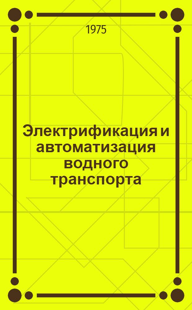 Электрификация и автоматизация водного транспорта : Сборник трудов молодых науч. работников : Труды Ленингр. ин-та водного транспорта