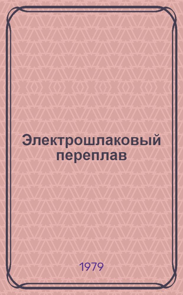 Электрошлаковый переплав : Материалы ... Вып. 5 : Материалы V Международной конференции по вакуумной металлургии и процессам электрошлакового переплава, г. Мюнхен, ФРГ [11 - 15 октября 1976 г.]