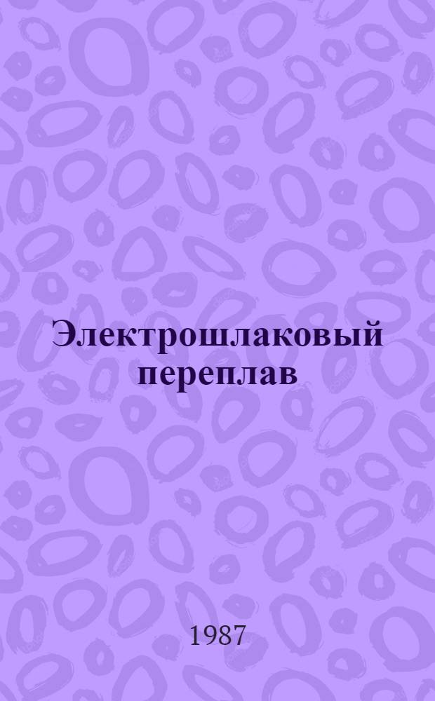 Электрошлаковый переплав : Материалы ... Вып. 9 : Материалы VIII Международной конференции по вакуумной металлургии, специальным видам плавки и металлургическим покрытиям (г. Линц, Австрия), 30 сентября - 4 октября 1985 г.