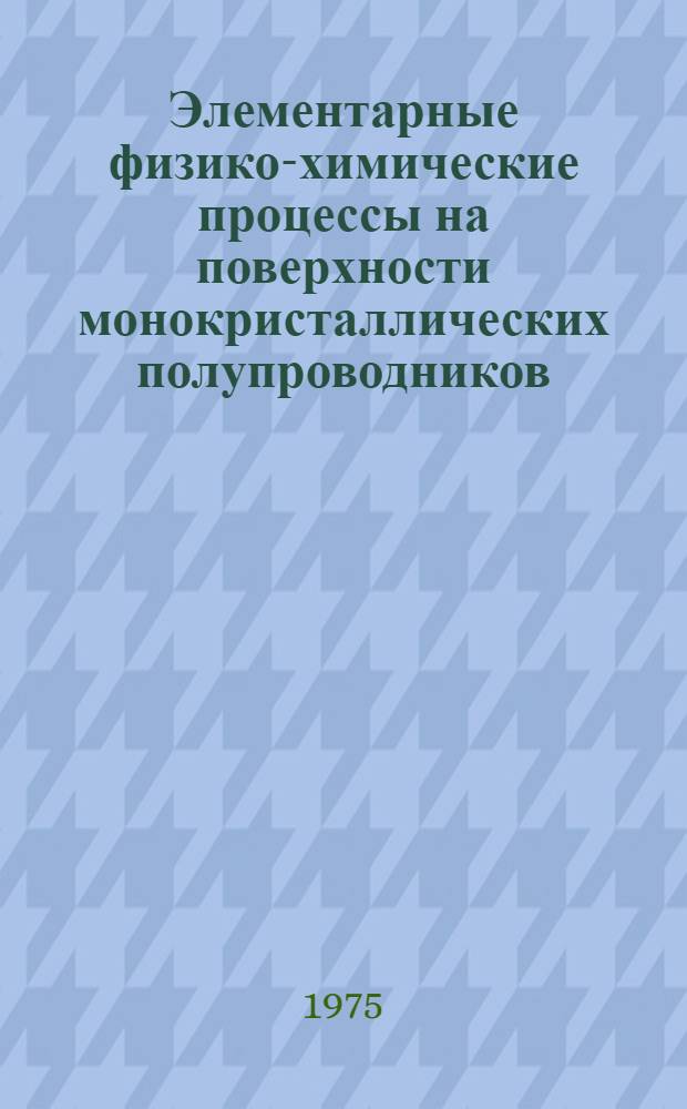 Элементарные физико-химические процессы на поверхности монокристаллических полупроводников : Сборник статей