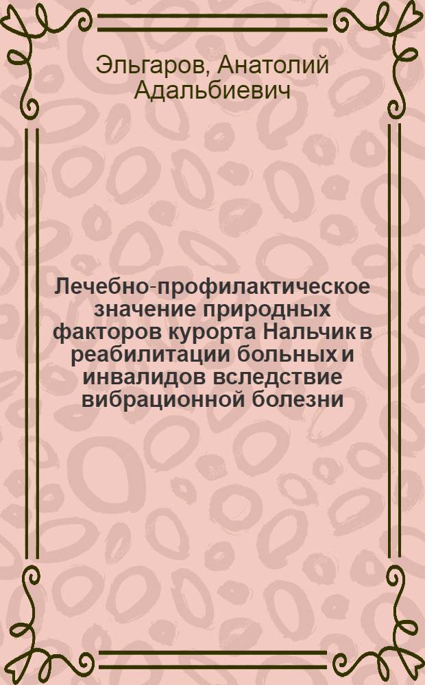 Лечебно-профилактическое значение природных факторов курорта Нальчик в реабилитации больных и инвалидов вследствие вибрационной болезни : (Клинико-физиол. исследование) : Автореф. дис. на соиск. учен. степени д-ра мед. наук : (14.00.07)