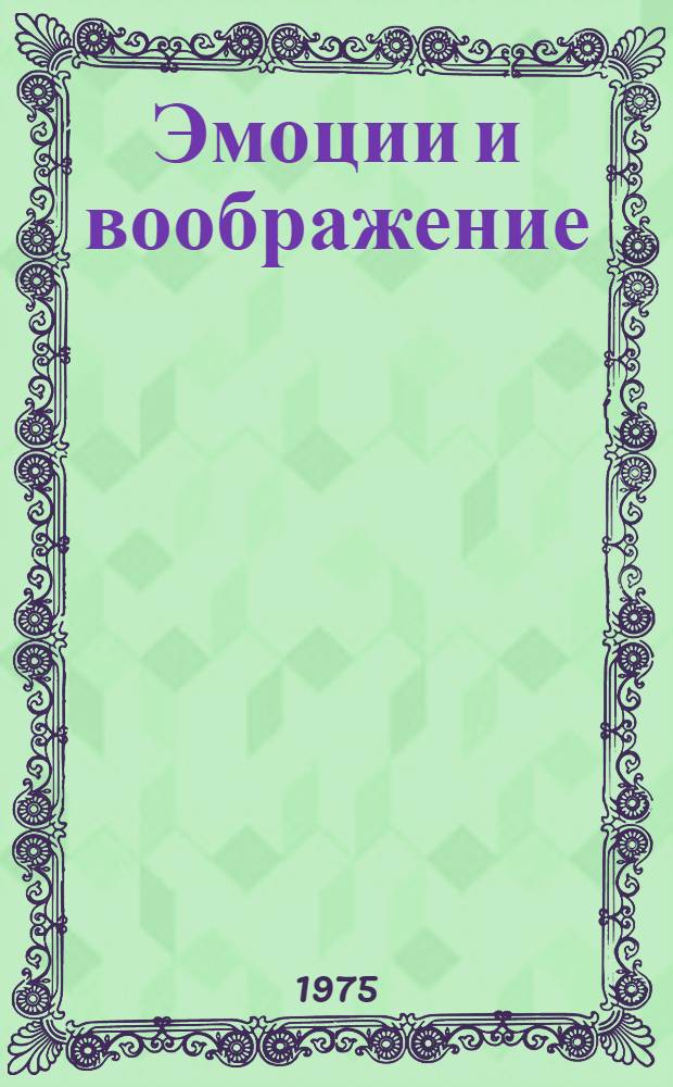 Эмоции и воображение : (Некоторые вопросы психологии и психопатологии) : Тезисы симпозиума Всерос. и Новосиб. науч. о-в невропатологов и психиатров в Новосибирске, июль 1975 г