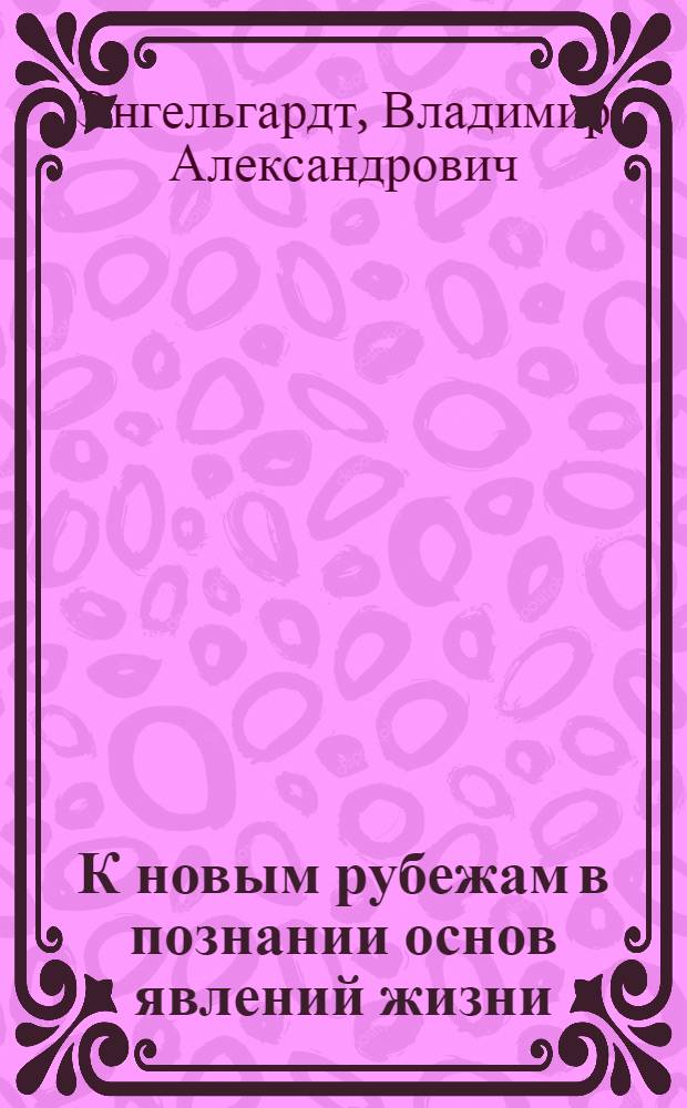 К новым рубежам в познании основ явлений жизни : Докл. на Юбил. сессии АН СССР, посвящ. 250-летию АН СССР