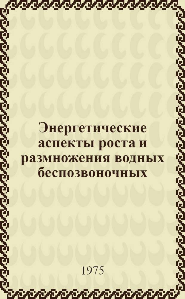 Энергетические аспекты роста и размножения водных беспозвоночных : Материалы симпозиума. Минск, 20-22 дек. 1973 г