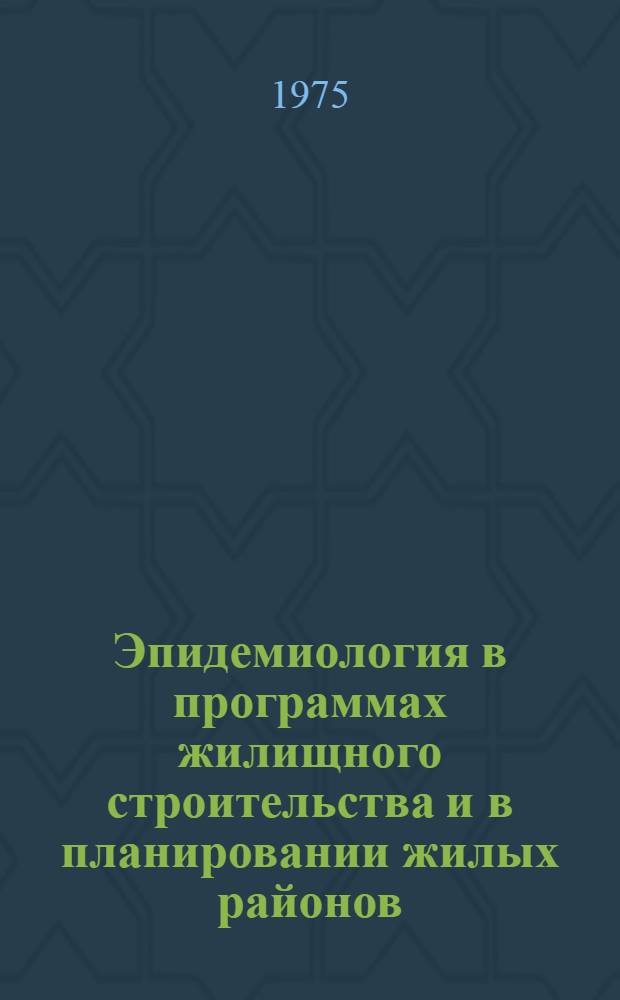 Эпидемиология в программах жилищного строительства и в планировании жилых районов : Докл. Ком. экспертов ВОЗ по вопросам жил. стр-ва и охраны здоровья : Пер. с англ.