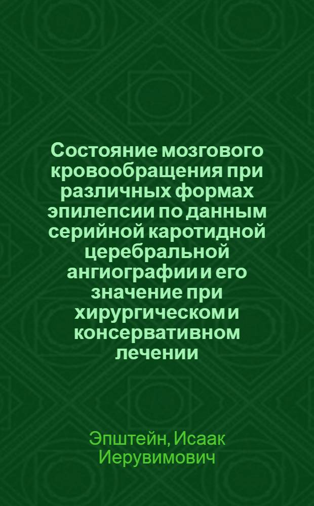 Состояние мозгового кровообращения при различных формах эпилепсии по данным серийной каротидной церебральной ангиографии и его значение при хирургическом и консервативном лечении : Автореф. дис. на соиск. учен. степени д-ра мед. наук : (14.00.28)