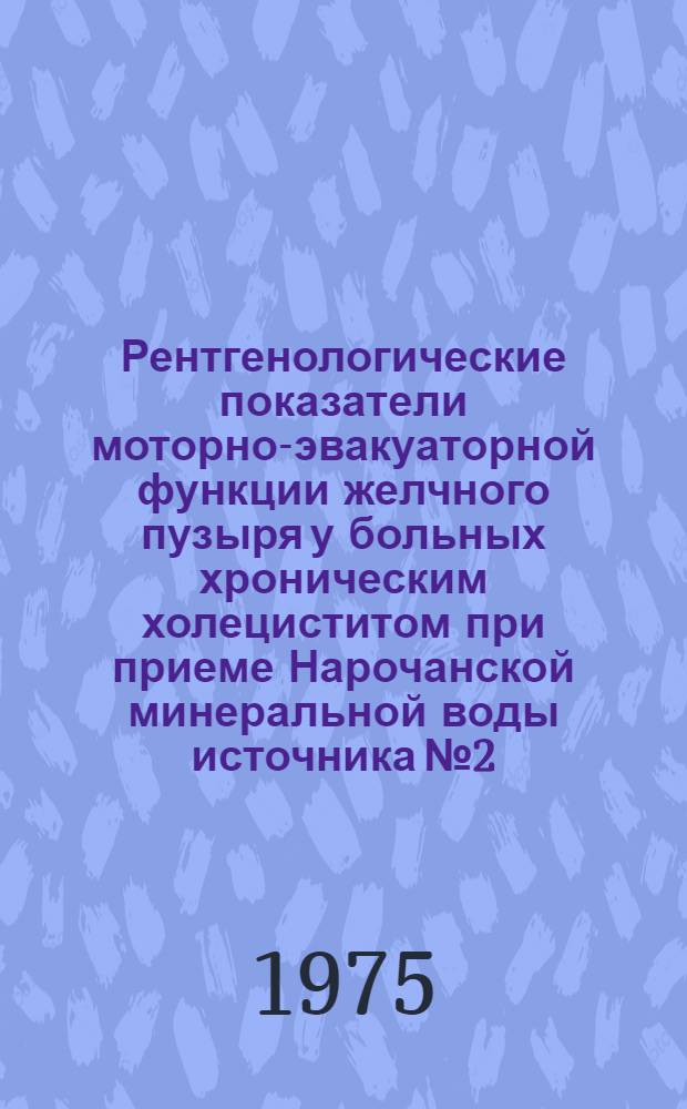 Рентгенологические показатели моторно-эвакуаторной функции желчного пузыря у больных хроническим холециститом при приеме Нарочанской минеральной воды источника № 2 : Автореф. дис. на соиск. учен. степени канд. мед. наук : (14.00.19)