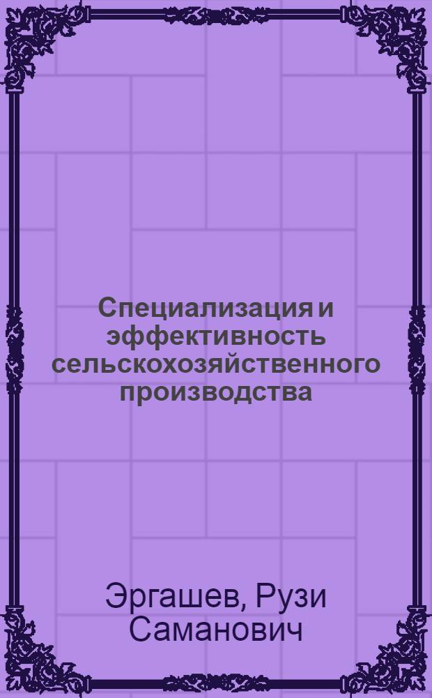 Специализация и эффективность сельскохозяйственного производства : (На примере хоз-в Сурхандарьин. и Кашкадарьин. обл. УзССР)