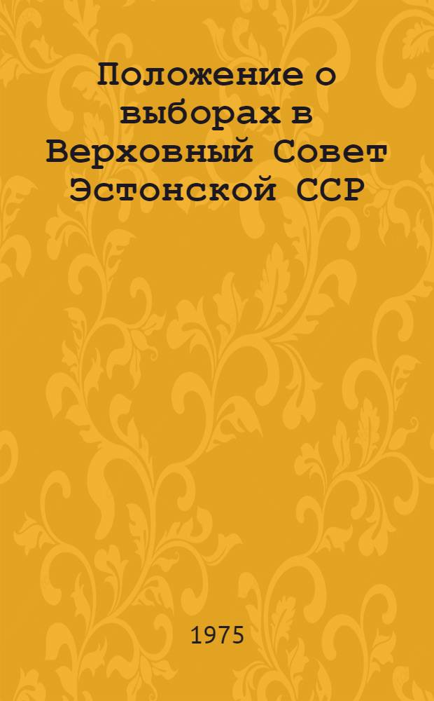 Положение о выборах в Верховный Совет Эстонской ССР : Утв. Указом Президиума Верховного Совета ЭССР от 19 дек. 1950 г., с изм. и доп. от 27 дек. 1958 г., 13 янв. 1959 г., 19 янв. 1963 г. и 26 ноября 1966 г