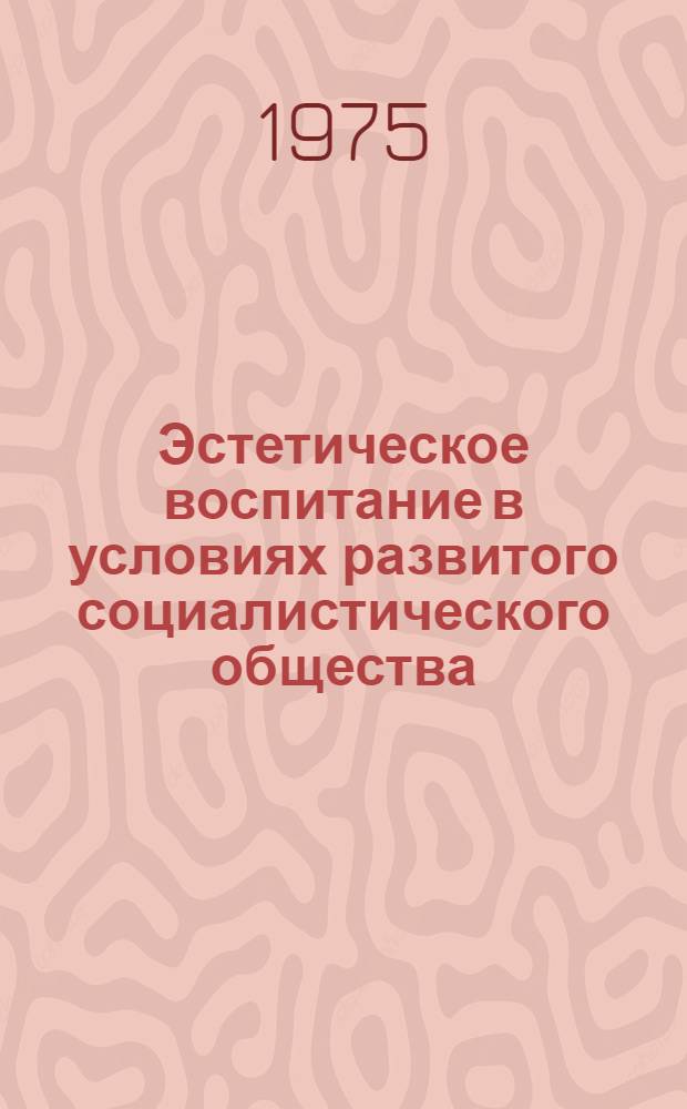 Эстетическое воспитание в условиях развитого социалистического общества : Тезисы докл. к IV симпозиуму по эстет. воспитанию. 28-29 янв. 1975 г