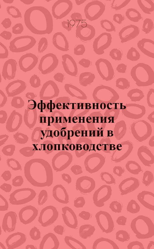Эффективность применения удобрений в хлопководстве : Сборник статей