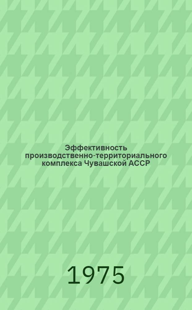 Эффективность производственно-территориального комплекса Чувашской АССР : Сборник статей