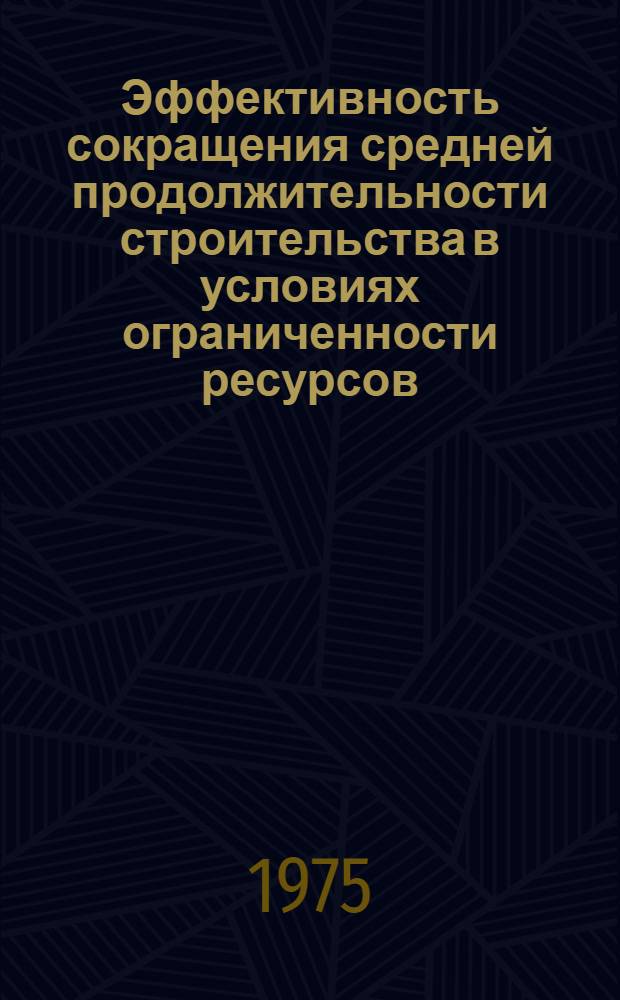 Эффективность сокращения средней продолжительности строительства в условиях ограниченности ресурсов : Метод. материалы