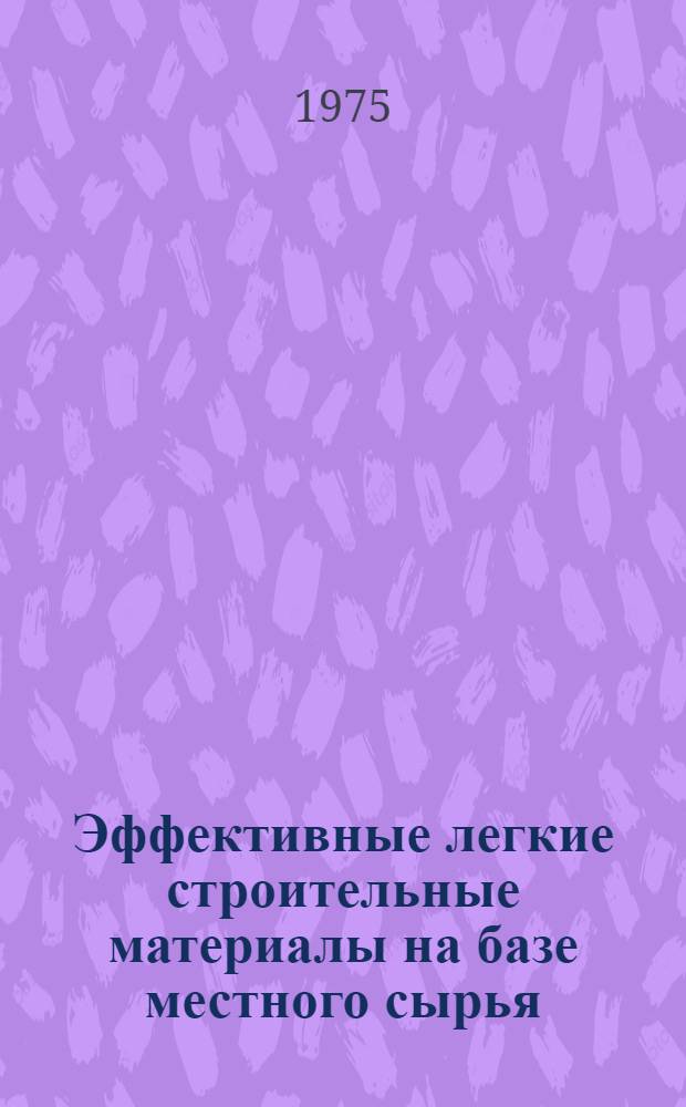Эффективные легкие строительные материалы на базе местного сырья : Сборник статей