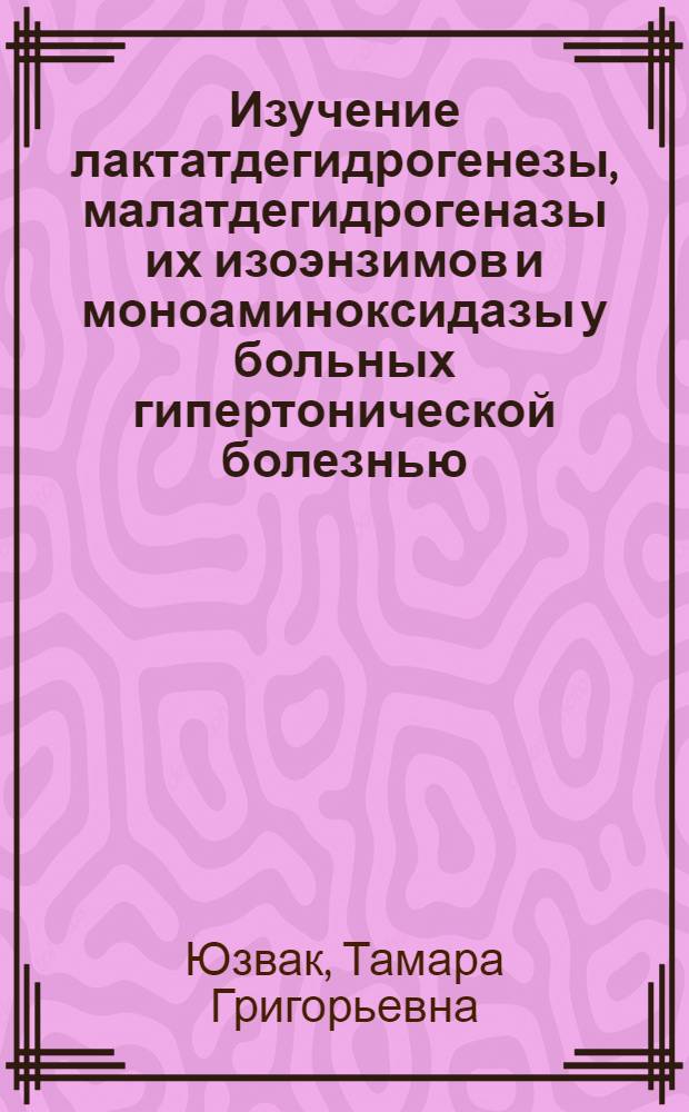 Изучение лактатдегидрогенезы, малатдегидрогеназы их изоэнзимов и моноаминоксидазы у больных гипертонической болезнью : Автореф. дис. на соиск. учен. степени канд. мед. наук : (14.00.05)