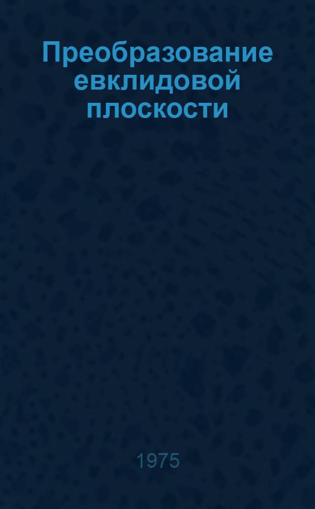 Преобразование евклидовой плоскости : Учеб. пособие