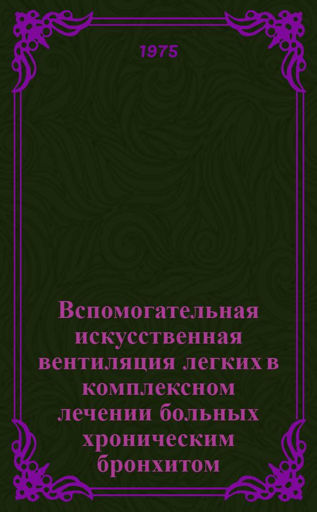 Вспомогательная искусственная вентиляция легких в комплексном лечении больных хроническим бронхитом, осложненным легочно-сердечной недостаточностью : Автореф. дис. на соиск. учен. степени канд. мед. наук : (14.00.05)