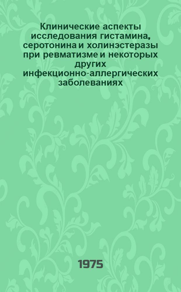 Клинические аспекты исследования гистамина, серотонина и холинэстеразы при ревматизме и некоторых других инфекционно-аллергических заболеваниях : Автореф. дис. на соиск. учен. степени д-ра мед. наук : (14.00.05)