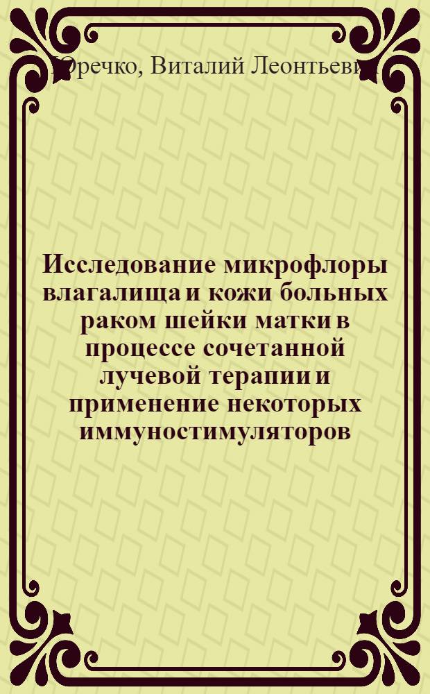 Исследование микрофлоры влагалища и кожи больных раком шейки матки в процессе сочетанной лучевой терапии и применение некоторых иммуностимуляторов : Автореф. дис. на соиск. учен. степени канд. мед. наук : (14.00.19)