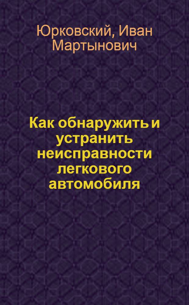 Как обнаружить и устранить неисправности легкового автомобиля
