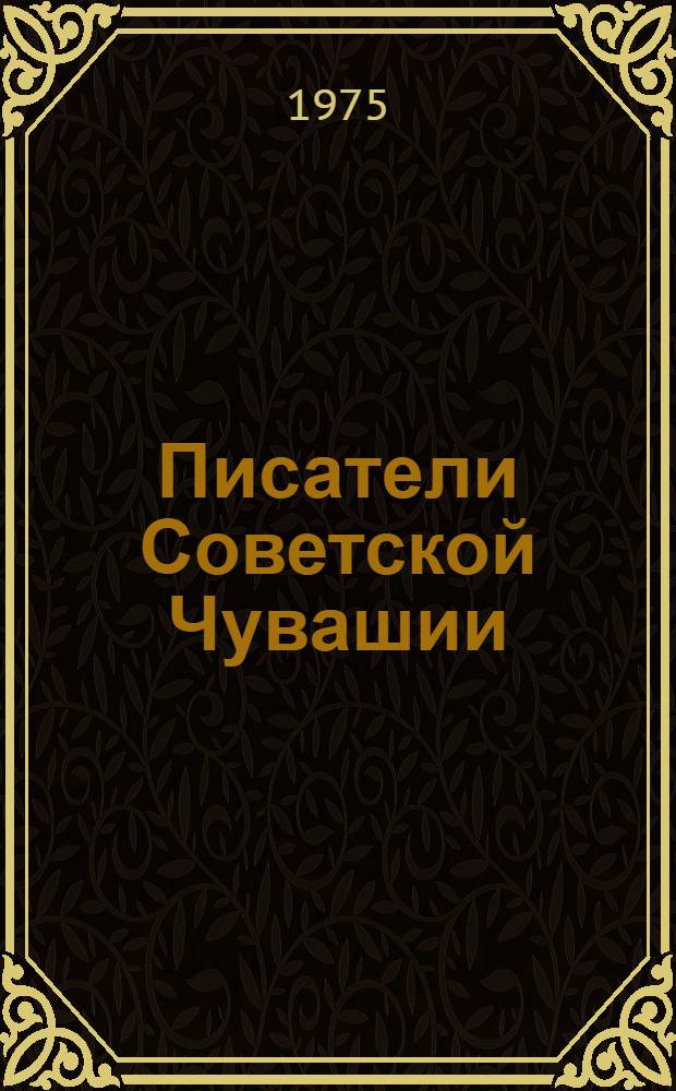 Писатели Советской Чувашии : Библиогр. справочник