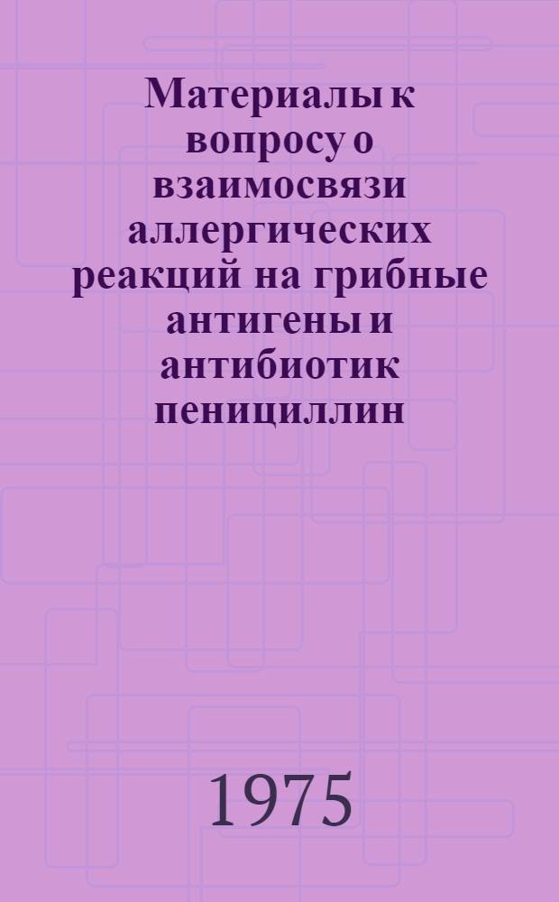 Материалы к вопросу о взаимосвязи аллергических реакций на грибные антигены и антибиотик пенициллин : (Клинико-эксперим. исследования) : Автореф. дис. на соиск. учен. степени канд. мед. наук : (14.00.11)