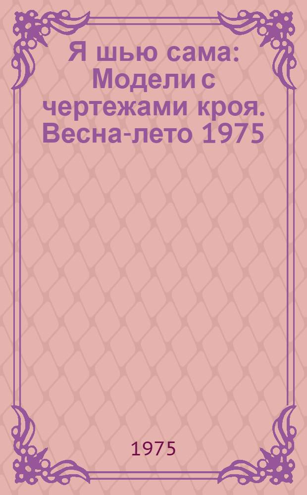 Я шью сама : Модели с чертежами кроя. Весна-лето 1975 : Альбом