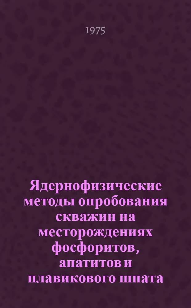 Ядернофизические методы опробования скважин на месторождениях фосфоритов, апатитов и плавикового шпата : Сборник статей