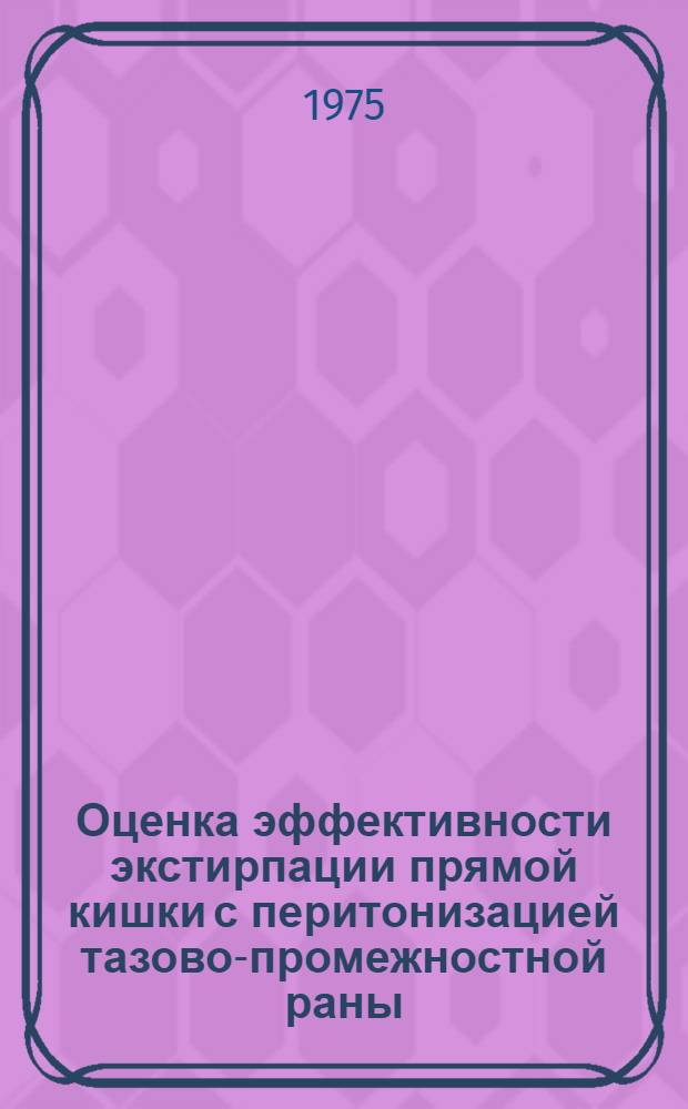 Оценка эффективности экстирпации прямой кишки с перитонизацией тазово-промежностной раны : Автореф. дис. на соиск. учен. степени канд. мед. наук : (14.00.27)