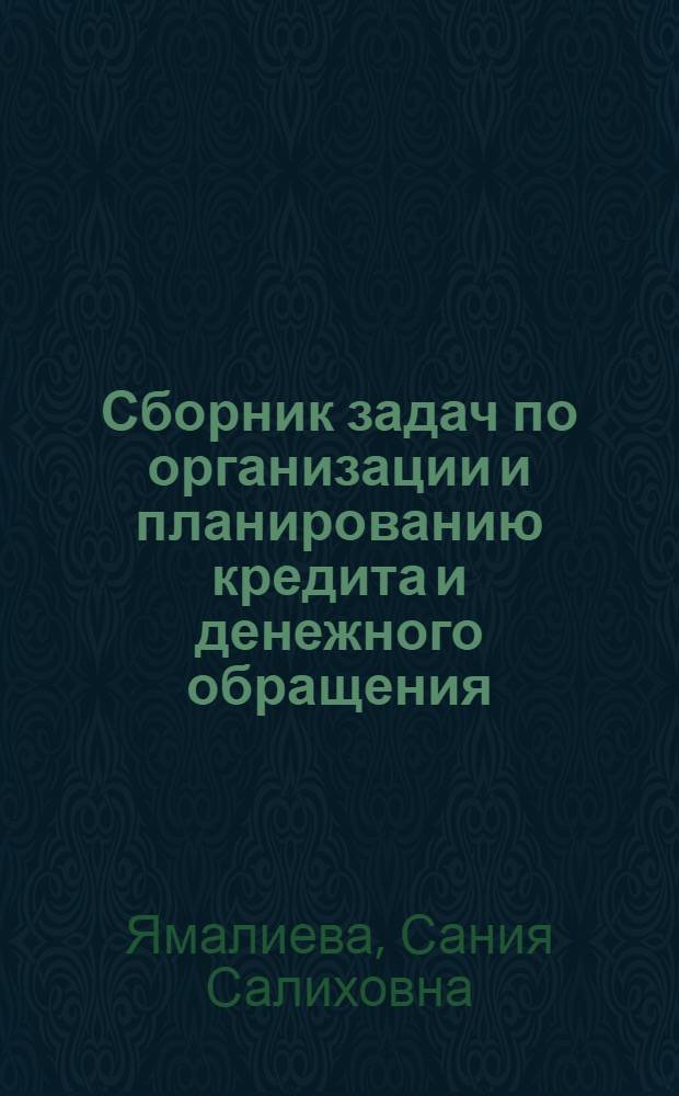 Сборник задач по организации и планированию кредита и денежного обращения : Для студентов фин.-экон. фак. и вузов по специальности "Финансы и кредит"