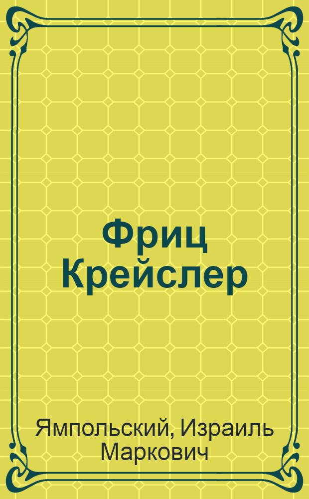 Фриц Крейслер : Жизнь и творчество