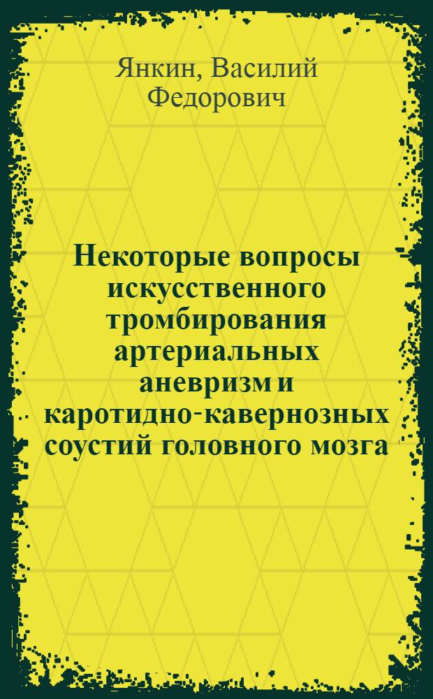 Некоторые вопросы искусственного тромбирования артериальных аневризм и каротидно-кавернозных соустий головного мозга : Автореф. дис. на соиск. учен. степени канд. мед. наук : (14.00.28)