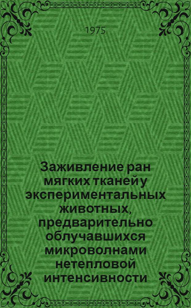 Заживление ран мягких тканей у экспериментальных животных, предварительно облучавшихся микроволнами нетепловой интенсивности : (Эксперим. исследование) : Автореф. дис. на соиск. учен. степени канд. мед. наук : (14.00.27)