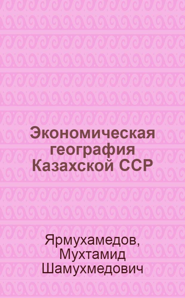 Экономическая география Казахской ССР : Учеб. пособие для 8-го кл. сред. школы КазССР