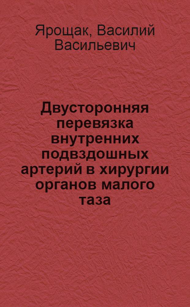 Двусторонняя перевязка внутренних подвздошных артерий в хирургии органов малого таза : Автореф. дис. на соиск. учен. степени канд. мед. наук : (14.00.40)
