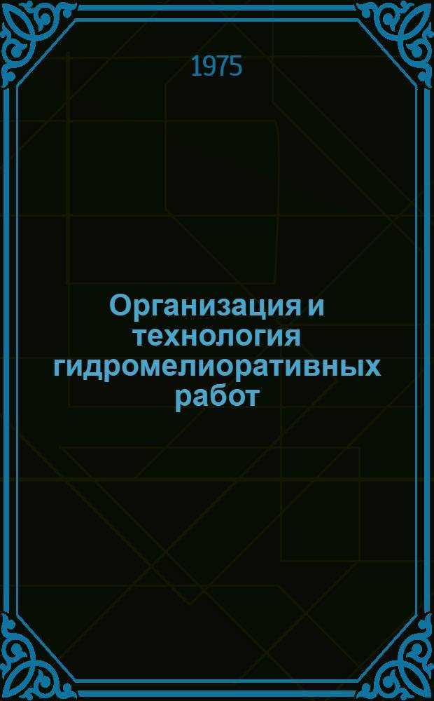 Организация и технология гидромелиоративных работ : По специальности "Гидромелиорация"