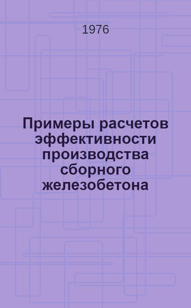 Примеры расчетов эффективности производства сборного железобетона