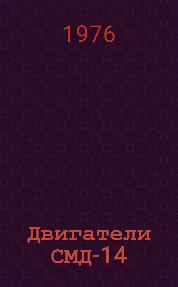 Двигатели СМД-14 : (Технол. указания) : Утв. Науч.-исслед. технол. ин-том ремонта и эксплуатации маш.-тракт. парка 15.04.76