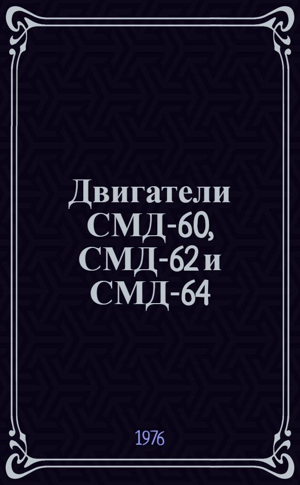 Двигатели СМД-60, СМД-62 и СМД-64 : (Технол. указания) : Утв. ГосНИТИ (Гос. всесоюз. науч.-исслед. технол. ин-т ремонта и эксплуатации маш.-тракт. парка) 15.04.76