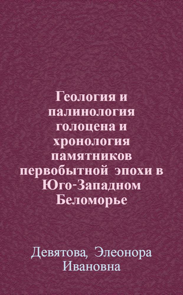 Геология и палинология голоцена и хронология памятников первобытной эпохи в Юго-Западном Беломорье : К IV Междунар. палинол. конф. Индия, Лакнау, 1976